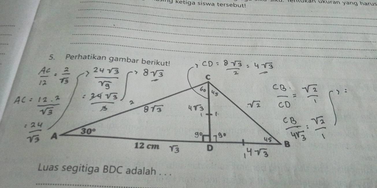 fentukan ukuran yang harus
_hing ketiga siswa tersebut!
_
_
_
_
_
_
_
5. Perhatikan gambar berikut!
Luas segitiga BDC adalah . . .
_