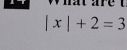 what are t
|x|+2=3