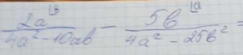  2a^(13)/4a^2-10ab - 5b^(1a)/4a^2-a^2b^2 =