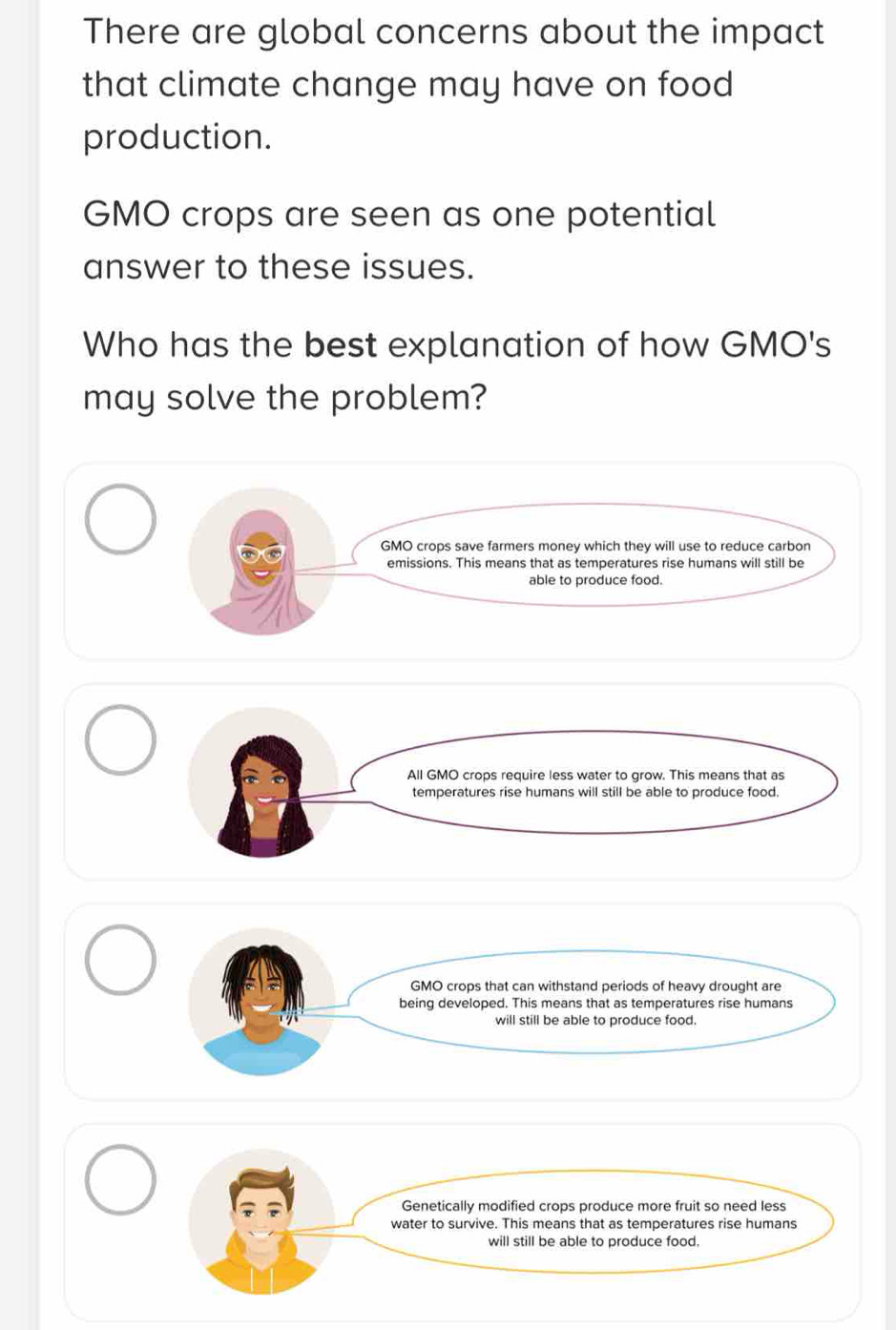 There are global concerns about the impact 
that climate change may have on food 
production. 
GMO crops are seen as one potential 
answer to these issues. 
Who has the best explanation of how GMO's 
may solve the problem?