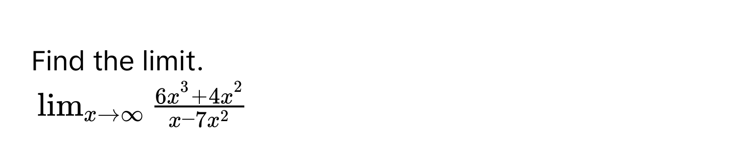 Find the limit. 
$lim_x to ∈fty frac6x^(3 + 4x^2)x - 7x^2$