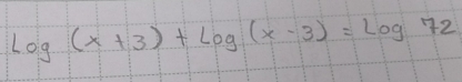 log (x+3)+log (x-3)=log 72