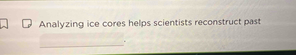 Analyzing ice cores helps scientists reconstruct past 
_ 
.