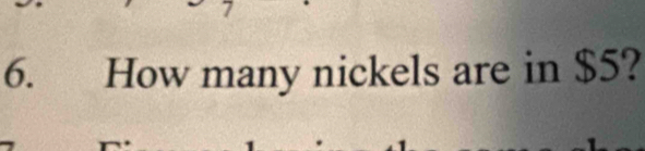 7 
6. How many nickels are in $5?