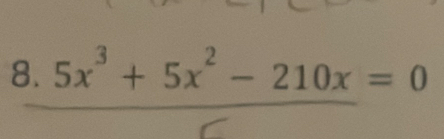 8  (5x^3+5x^2-210x)/c =0