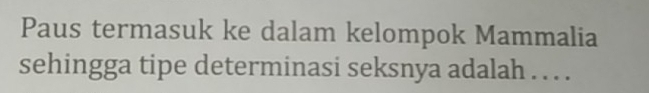 Paus termasuk ke dalam kelompok Mammalia 
sehingga tipe determinasi seksnya adalah . . . .