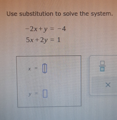 Use substitution to solve the system.
-2x+y=-4
5x+2y=1
x=□
 □ /□   
×
y=□