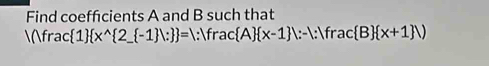 Find coeffcients A and B such that
frac  1  x^(wedge) 2_  -1 ; =1: frac A  x-1 |:-1:|frac B  x+1 |)