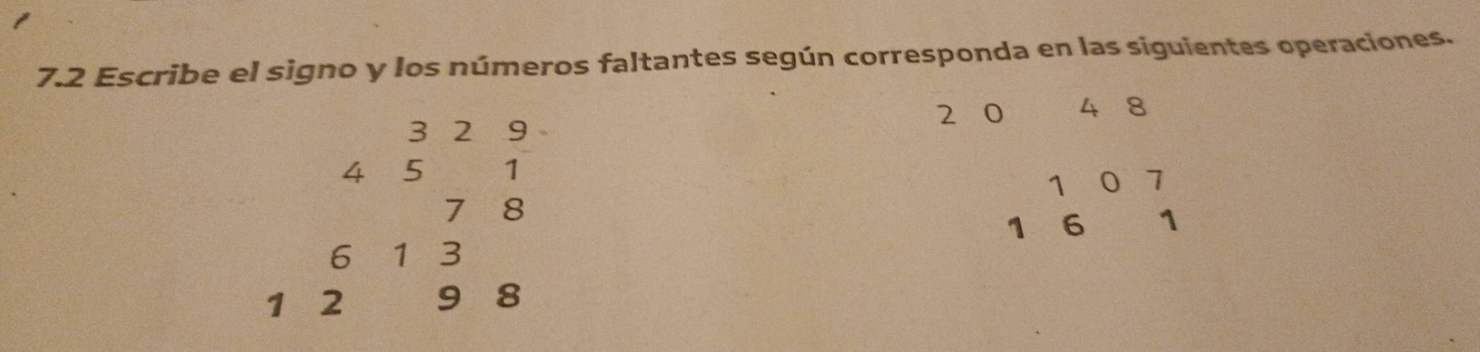 7.2 Escribe el signo y los números faltantes según corresponda en las siguientes operaciones.
2
4 8
3 2 9
4 5 1
1 0 1
7 8
1 6 1
6 1 3
1 2
9 8