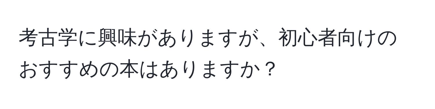 考古学に興味がありますが、初心者向けのおすすめの本はありますか？