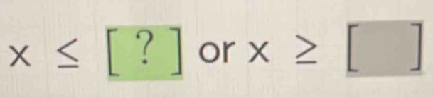 x≤ [?] or x≥ []