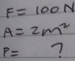 F=100N
A=2m^2
P=
?