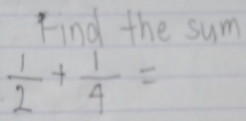 Find the sum
 1/2 + 1/4 =