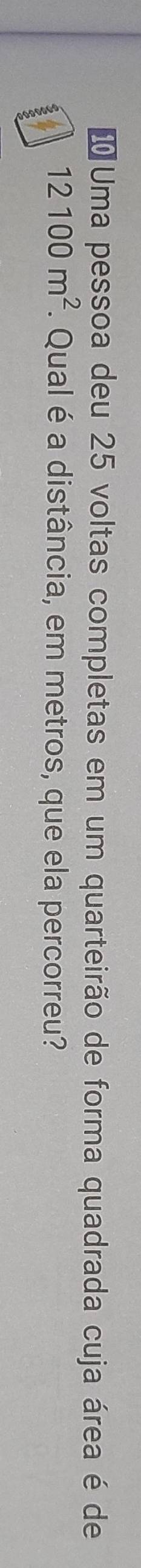# Uma pessoa deu 25 voltas completas em um quarteirão de forma quadrada cuja área é de
12100m^2. Qual é a distância, em metros, que ela percorreu?