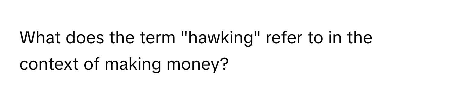 What does the term "hawking" refer to in the context of making money?