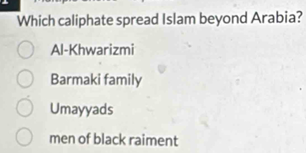 Which caliphate spread Islam beyond Arabia?
Al-Khwarizmi
Barmaki family
Umayyads
men of black raiment