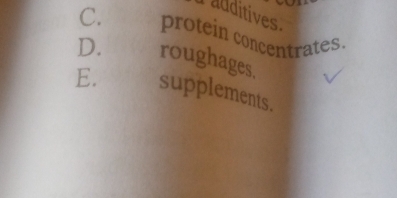 additives
C. protein concentrates.
D. roughages.
E. supplements.