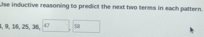 Use inductive reasoning to predict the next two terms in each pattern.
,9, 16, 25, 36, 47, 58