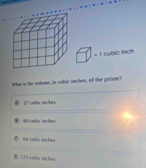 □ =1 cubic inch
What is the volume, in cubic inches, of the prism?
27 cubic inches
60 cubic inches
64 cubic inches
⑥ 125 cubic inches