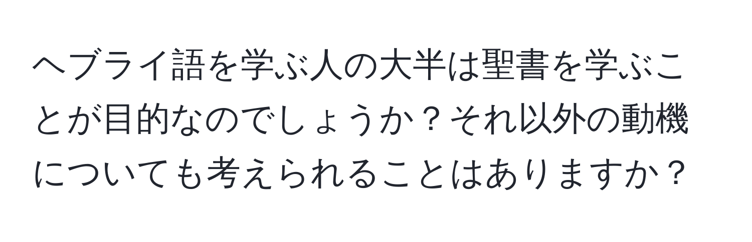 ヘブライ語を学ぶ人の大半は聖書を学ぶことが目的なのでしょうか？それ以外の動機についても考えられることはありますか？