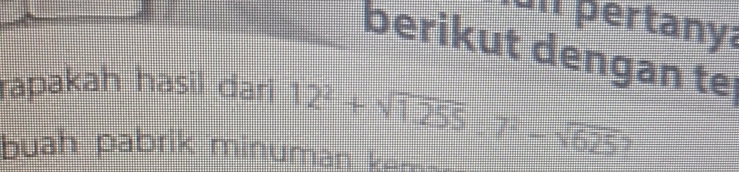 un pertanya 
berikut dengan te 
rapakah hasil dari
12^2+sqrt(1255).7-sqrt(625)
buah pabrik minuman ken .