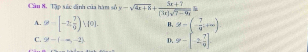 Tập xác định của hàm số y-sqrt(4x+8)+ (5x+7)/(3x)sqrt(7-9x)  là
A. g-[-2; 7/9 )vee  0. 9-(- 7/9 ;+∈fty ). 
B.
C. varnothing -(-∈fty ,-2). D. 9-[-2: 7/9 ].