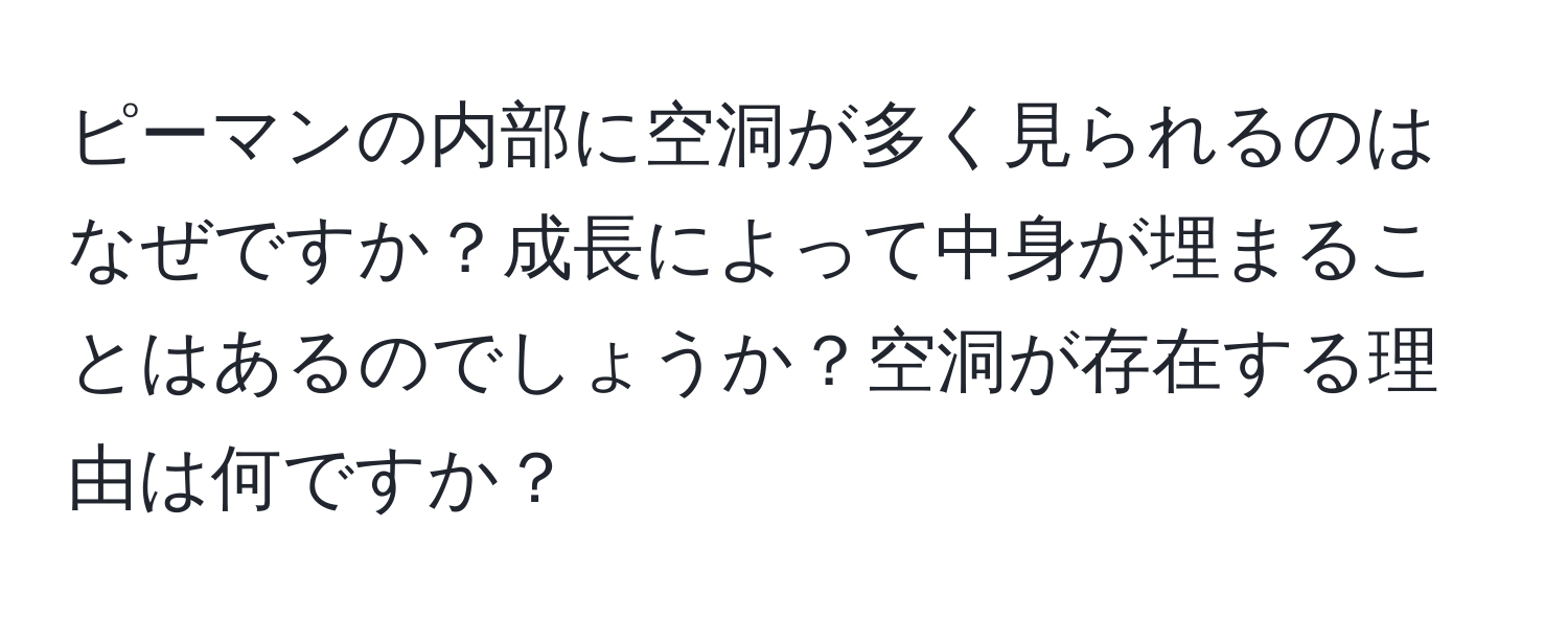 ピーマンの内部に空洞が多く見られるのはなぜですか？成長によって中身が埋まることはあるのでしょうか？空洞が存在する理由は何ですか？