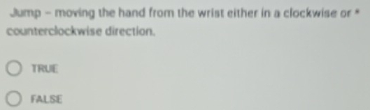 Jump - moving the hand from the wrist either in a clockwise or *
counterclockwise direction.
TRUE
FALSE