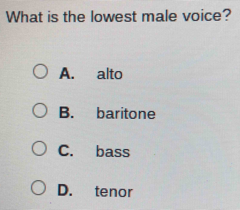 What is the lowest male voice?
A. alto
B. baritone
C. bass
D. tenor