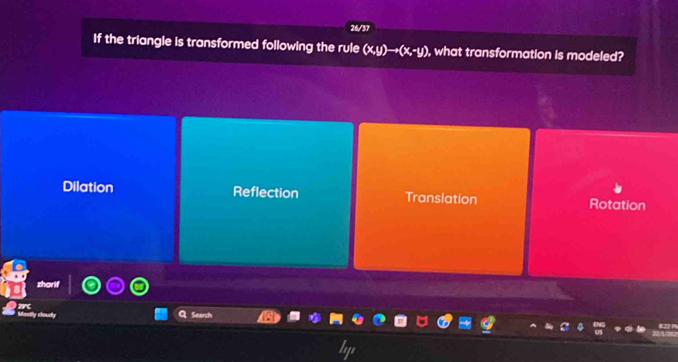 26/37
If the triangle is transformed following the rule (x,y)to (x,-y) , what transformation is modeled?
Dilation Reflection Translation Rotation
29C
Most
Searc