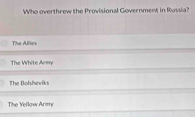 Who overthrew the Provisional Government in Russia?
The Allies
The White Army
The Bolsheviks
The Yellow Army