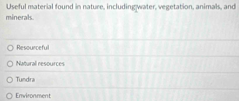 Useful material found in nature, including water, vegetation, animals, and
minerals.
Resourceful
Natural resources
Tundra
Environment