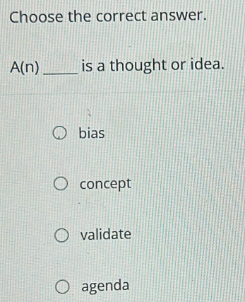 Choose the correct answer.
A(n) _is a thought or idea.
bias
concept
validate
agenda