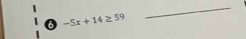 6 -5x+14≥ 59
_