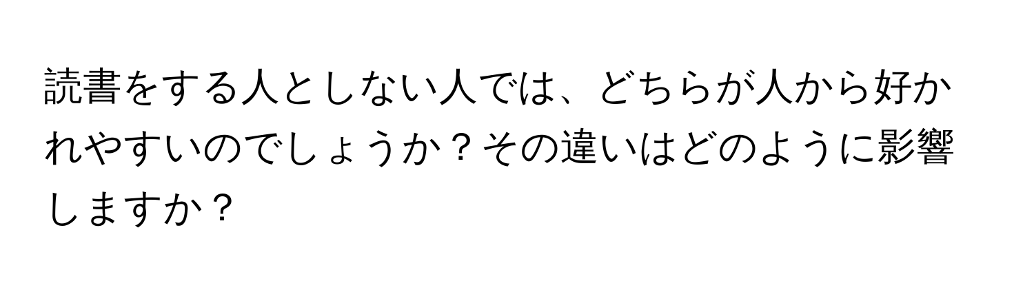 読書をする人としない人では、どちらが人から好かれやすいのでしょうか？その違いはどのように影響しますか？