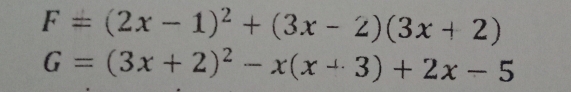 F=(2x-1)^2+(3x-2)(3x+2)
G=(3x+2)^2-x(x+3)+2x-5