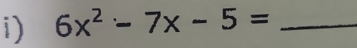 6x^2-7x-5= _