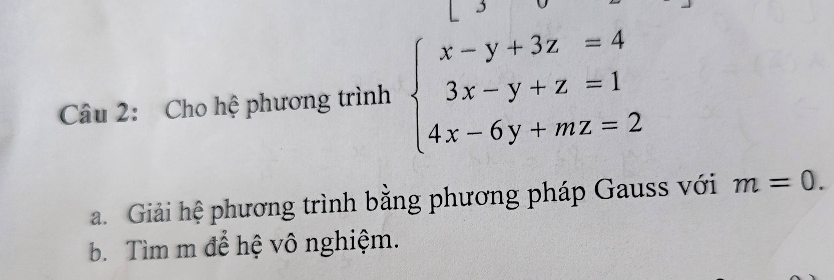 Cho hệ phương trình beginarrayl x-y+3z=4 3x-y+z=1 4x-6y+mz=2endarray.
a. Giải hệ phương trình bằng phương pháp Gauss với m=0. 
b. Tìm m để hệ vô nghiệm.