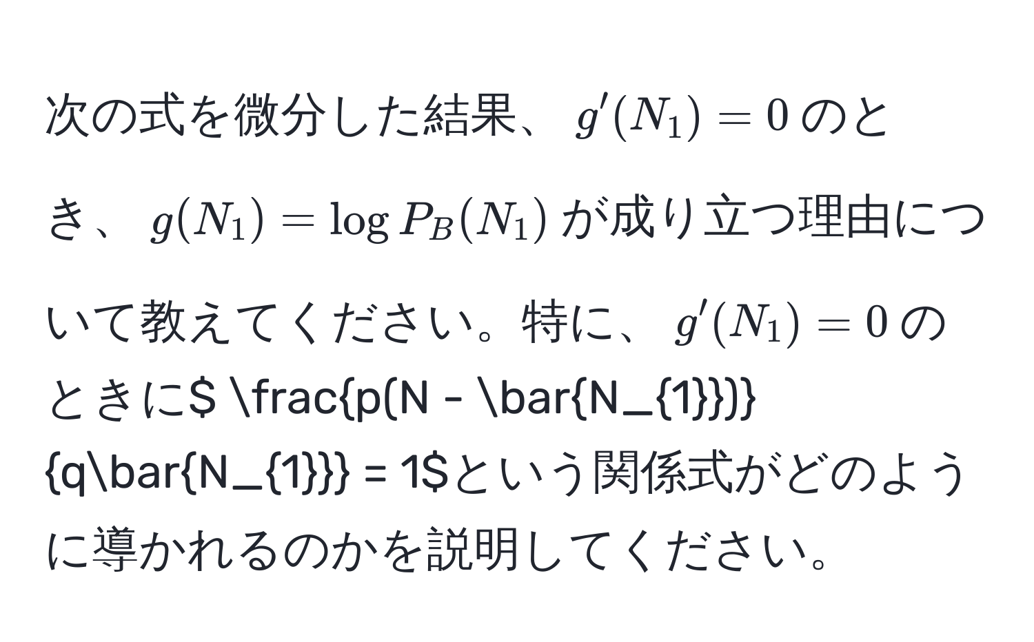 次の式を微分した結果、$g'(N_1)=0$のとき、$g(N_1)=log P_B(N_1)$が成り立つ理由について教えてください。特に、$g'(N_1)=0$のときに$ fracp(N - barN_1)qbarN_1 = 1$という関係式がどのように導かれるのかを説明してください。