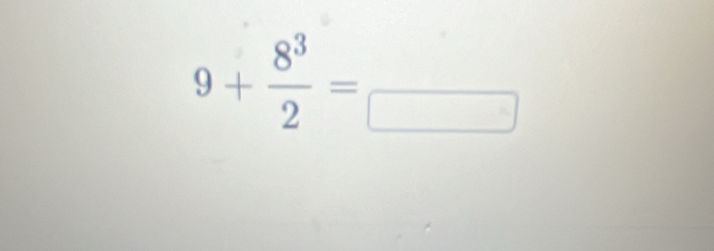 9+ 8^3/2 =frac □ 