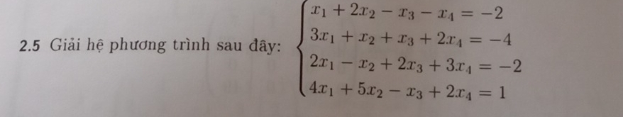 2.5 Giải hệ phương trình sau đây: beginarrayl x_1+2x_2-x_3-x_4=-2 3x_1+x_2+x_3+2x_4=-4 2x_1-x_2+2x_3+3x_4=-2 4x_1+5x_2-x_3+2x_4=1endarray.