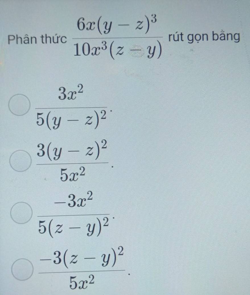 Phân thức frac 6x(y-z)^310x^3(z-y) rút gọn bằng
frac 3x^25(y-z)^2.
frac 3(y-z)^25x^2.
frac -3x^25(z-y)^2.
frac -3(z-y)^25x^2.