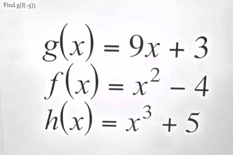 Find g(f(-3))
g(x)=9x+3
f(x)=x^2-4
h(x)=x^3+5