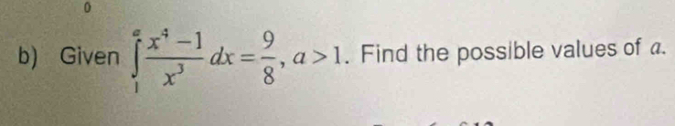 Given ∈tlimits _1^(efrac x^4)-1x^3dx= 9/8 , a>1. Find the possible values of a.