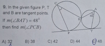 In the given figure P, 
and B are tangent points.
If m(∠ BAT)=48°
then find m(∠ PCB)
A) 32 B) 38 C) 42 D) 44 E 48