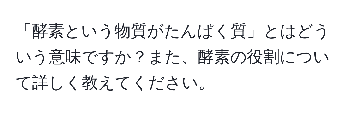 「酵素という物質がたんぱく質」とはどういう意味ですか？また、酵素の役割について詳しく教えてください。