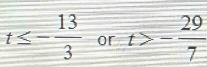 t≤ - 13/3  or t>- 29/7 