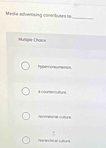 Media advertising contributes to_
Multiple Choice
hyperconsumerism.
a counterculture.
nonmaterial culture
hierarchical culture.