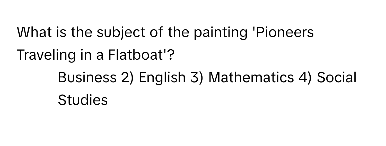 What is the subject of the painting 'Pioneers Traveling in a Flatboat'?

1) Business 2) English 3) Mathematics 4) Social Studies