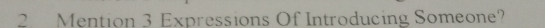Mention 3 Expressions Of Introducing Someone?